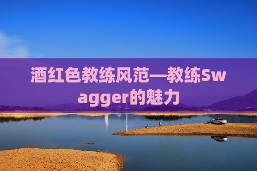 酒红色教练风范—教练Swagger的魅力 酒红色教练风范—教练Swagger的魅力